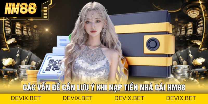Nạp Tiền Hm88 &#55357&#56496 Hướng Dẫn Các Bước, Lưu Ý Quan Trọng - Devix