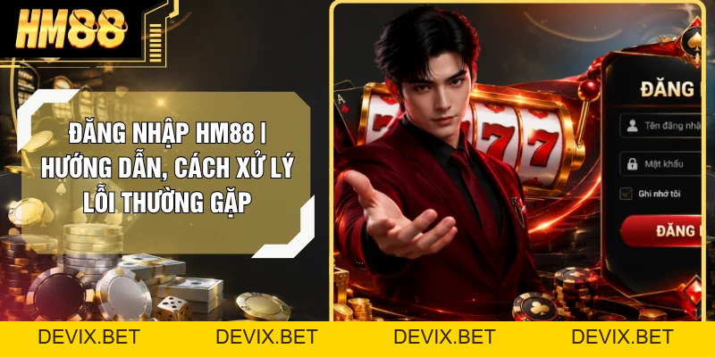Đăng Nhập Hm88 | Hướng Dẫn, Cách Xử Lý Lỗi Thường Gặp - Devix