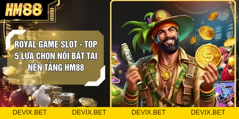 Royal Game Slot - Top 5 Lựa Chọn Nổi Bật Tại Nền Tảng HM88 - Devix